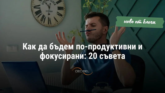 Как да бъдем по-продуктивни и фокусирани: 20 съвета